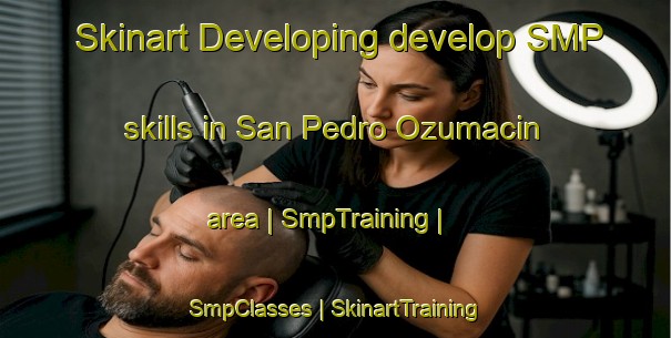Skinart Developing develop SMP skills in San Pedro Ozumacin area | SmpTraining | SmpClasses | SkinartTraining-Mexico